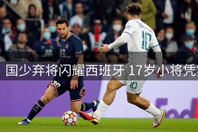 国少弃将闪耀西班牙 17岁小将凭实力敲开西甲大门